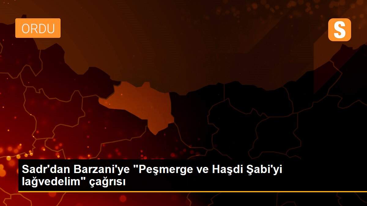 Sadr\'dan Barzani\'ye "Peşmerge ve Haşdi Şabi\'yi lağvedelim" çağrısı