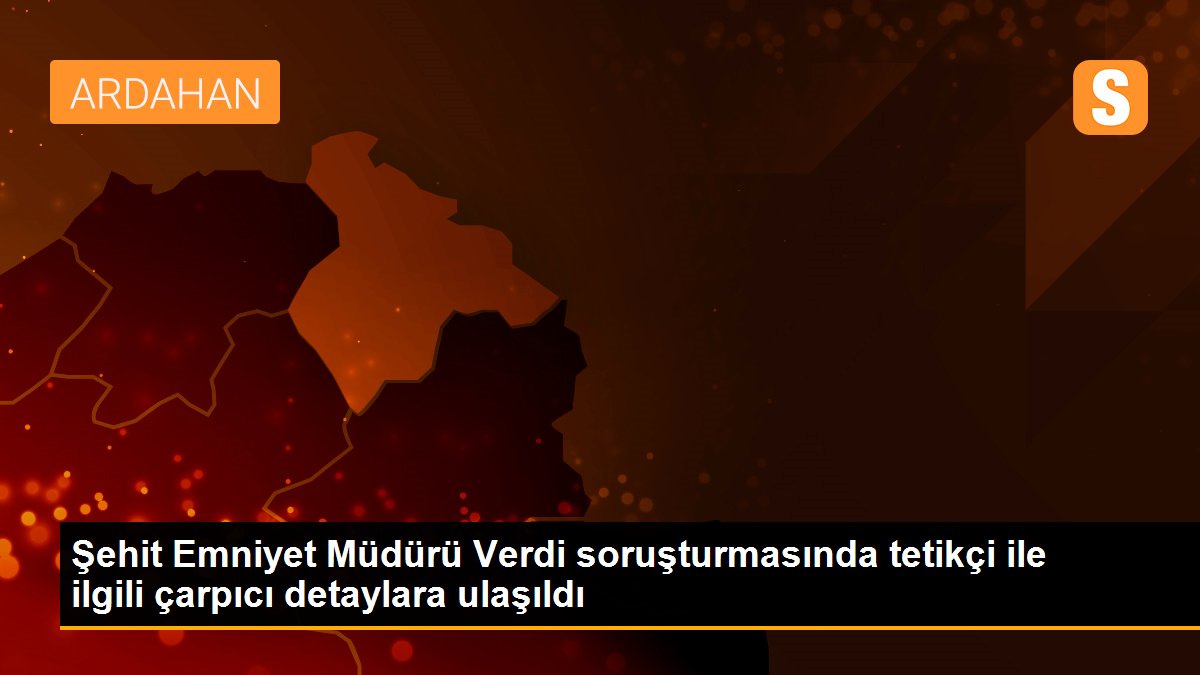 Şehit Emniyet Müdürü Verdi soruşturmasında tetikçi ile ilgili çarpıcı detaylara ulaşıldı