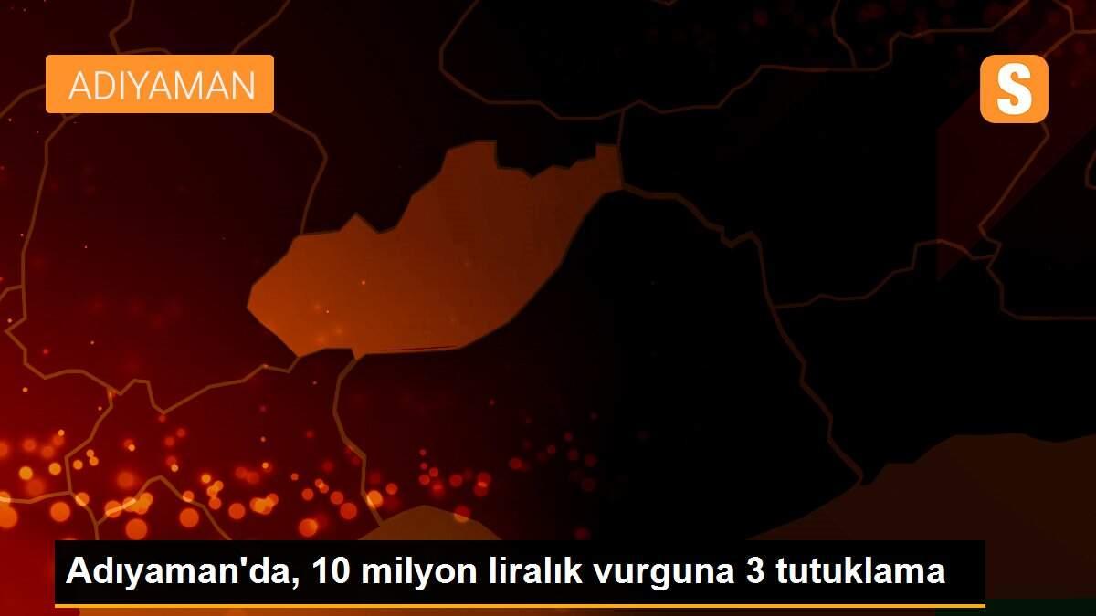 Adıyaman\'da, 10 milyon liralık vurguna 3 tutuklama