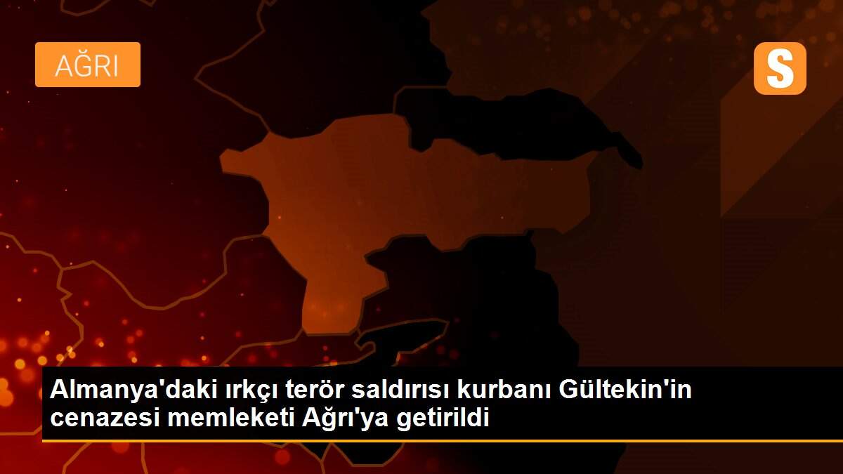 Almanya\'daki ırkçı terör saldırısı kurbanı Gültekin\'in cenazesi memleketi Ağrı\'ya getirildi