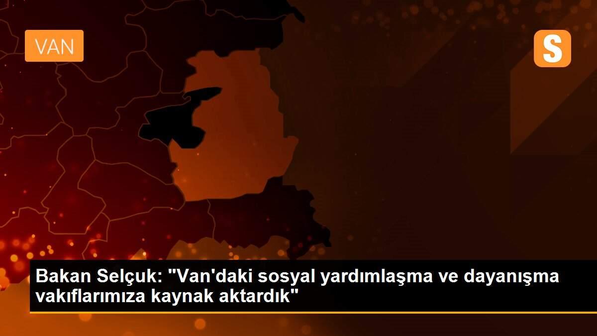 Bakan Selçuk: "Van\'daki sosyal yardımlaşma ve dayanışma vakıflarımıza kaynak aktardık"