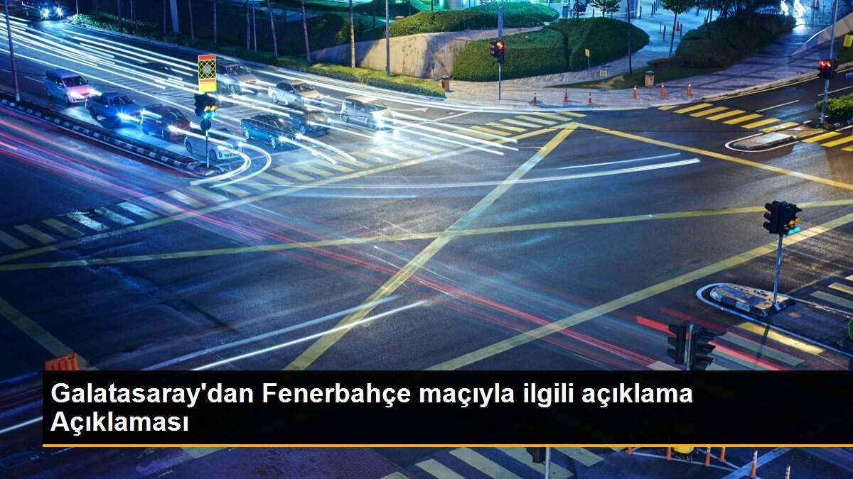 Galatasaray\'dan Fenerbahçe maçıyla ilgili açıklama Açıklaması