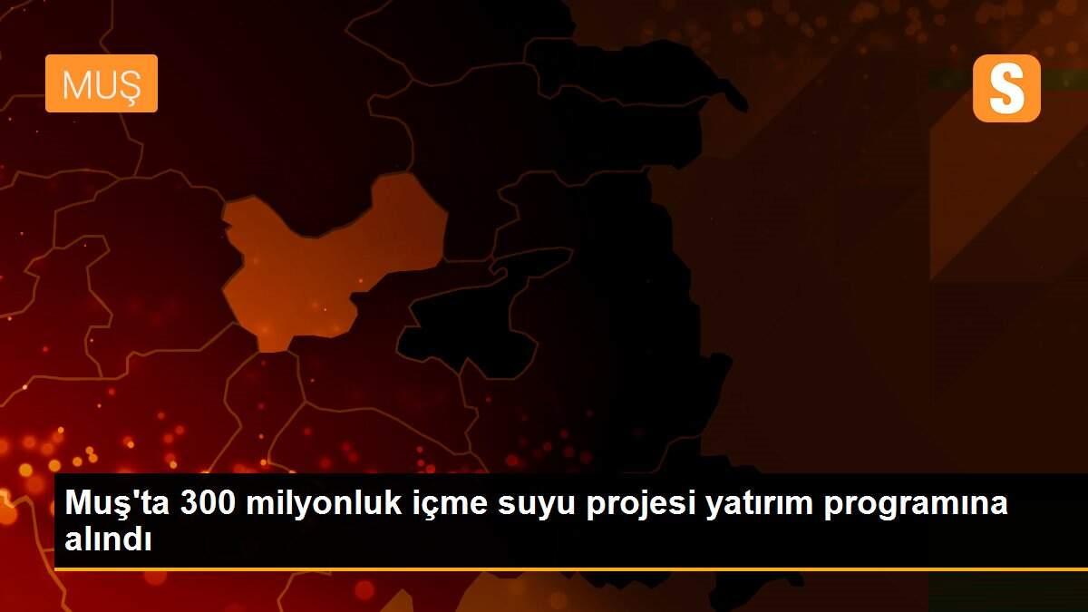 Muş\'ta 300 milyonluk içme suyu projesi yatırım programına alındı