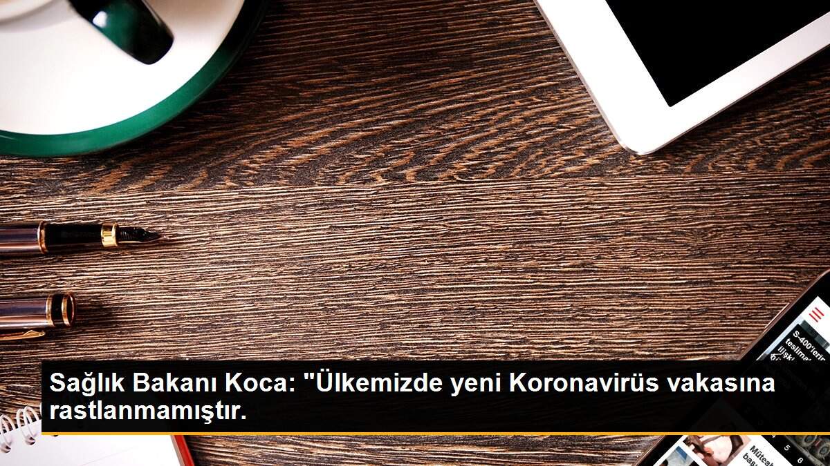 Sağlık Bakanı Koca: "Ülkemizde yeni Koronavirüs vakasına rastlanmamıştır.