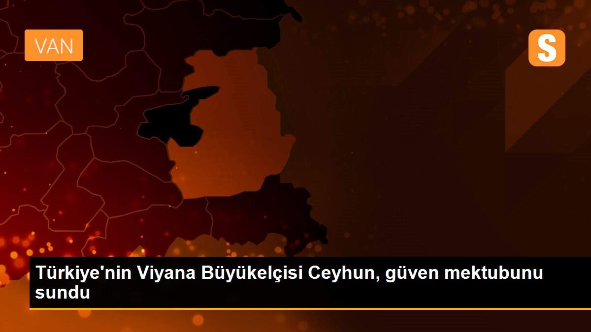 Türkiye\'nin Viyana Büyükelçisi Ceyhun, güven mektubunu sundu