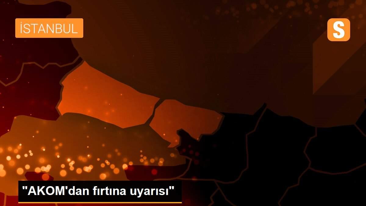 "AKOM\'dan fırtına uyarısı"