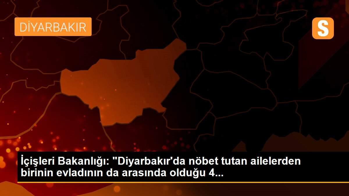 İçişleri Bakanlığı: "Diyarbakır\'da nöbet tutan ailelerden birinin evladının da arasında olduğu 4...