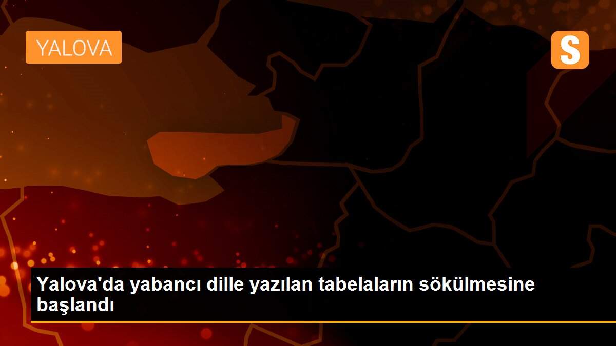 Yalova\'da yabancı dille yazılan tabelaların sökülmesine başlandı