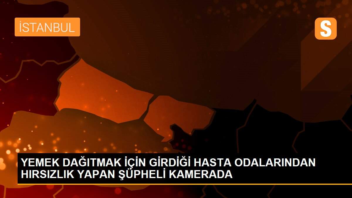 YEMEK DAĞITMAK İÇİN GİRDİĞİ HASTA ODALARINDAN HIRSIZLIK YAPAN ŞÜPHELİ KAMERADA