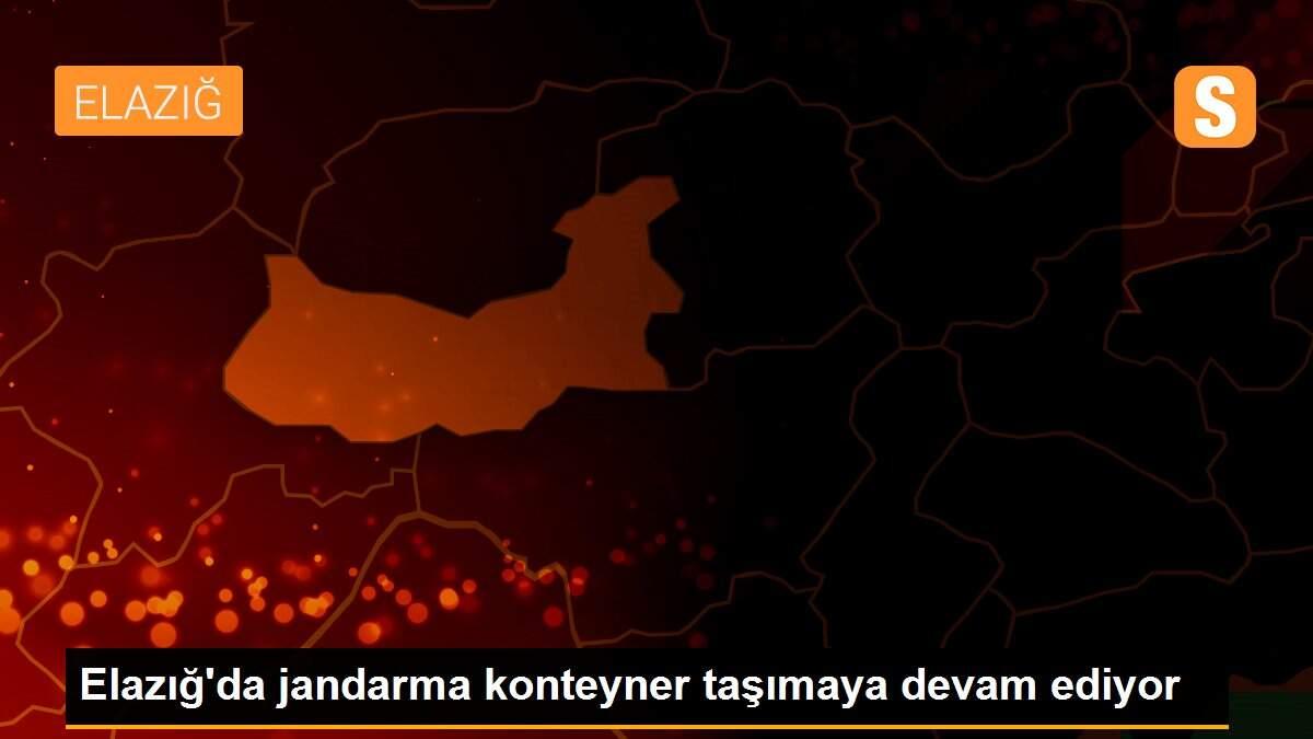 Elazığ\'da jandarma konteyner taşımaya devam ediyor