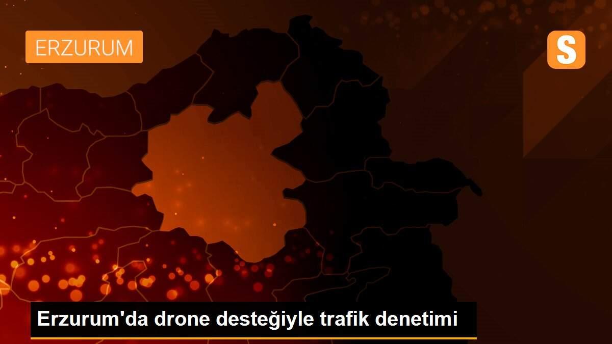 Erzurum\'da drone desteğiyle trafik denetimi