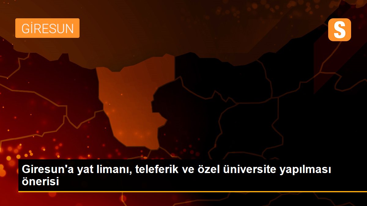 Giresun\'a yat limanı, teleferik ve özel üniversite yapılması önerisi