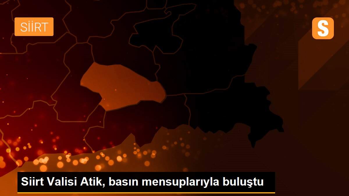 Siirt Valisi Atik, basın mensuplarıyla buluştu
