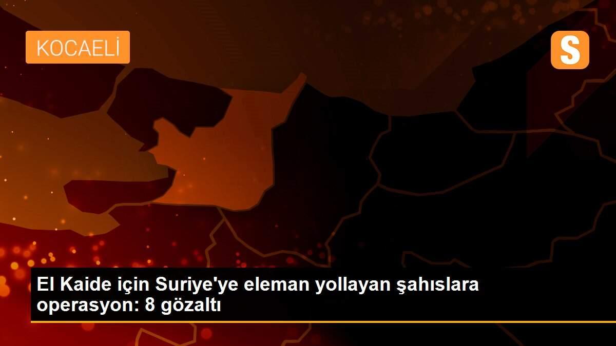 El Kaide için Suriye\'ye eleman yollayan şahıslara operasyon: 8 gözaltı