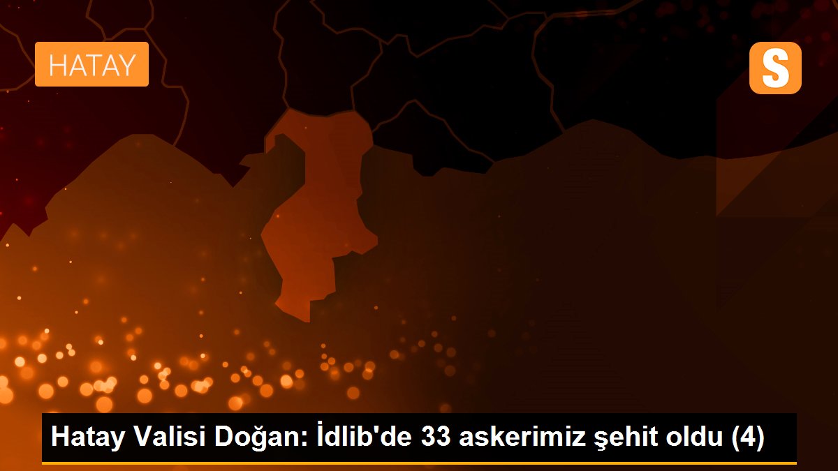 Hatay Valisi Doğan: İdlib\'de 33 askerimiz şehit oldu (4)