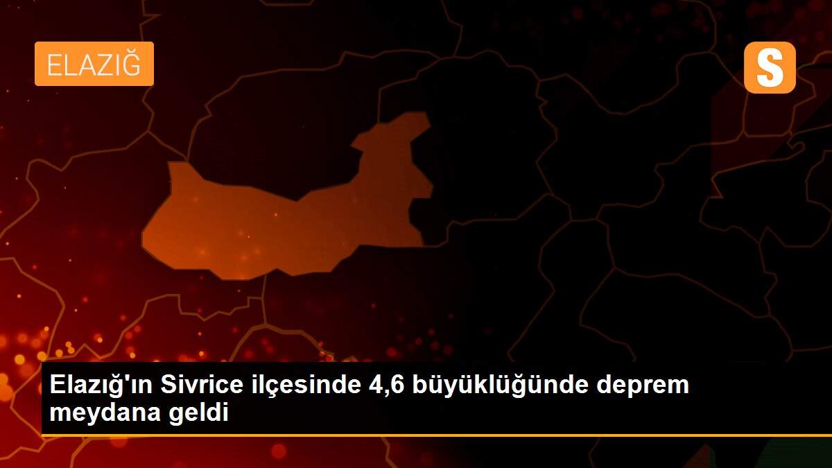 Elazığ\'ın Sivrice ilçesinde 4,6 büyüklüğünde deprem meydana geldi