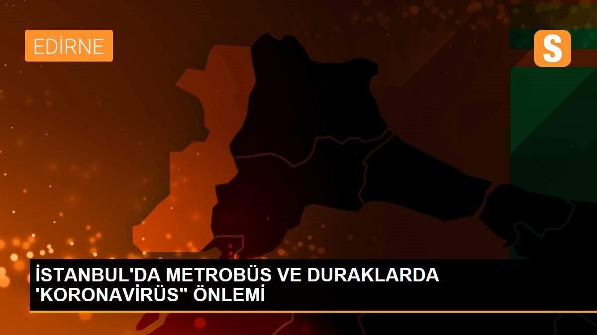 İSTANBUL\'DA METROBÜS VE DURAKLARDA \'KORONAVİRÜS" ÖNLEMİ