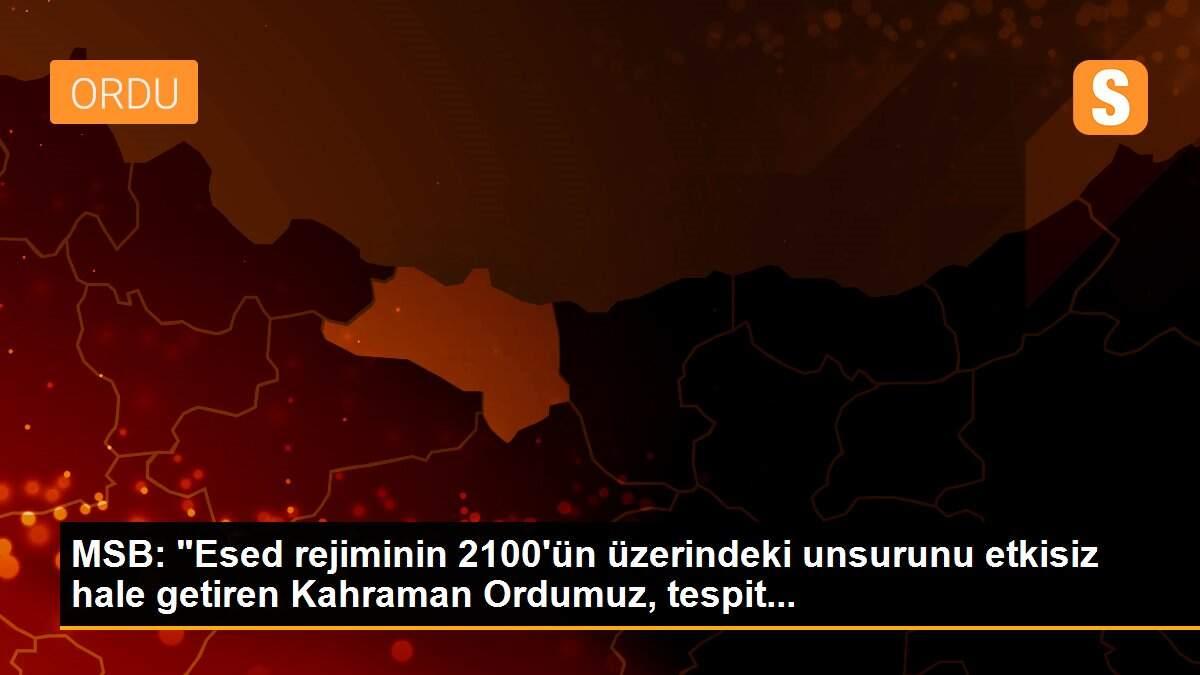 MSB: "Esed rejiminin 2100\'ün üzerindeki unsurunu etkisiz hale getiren Kahraman Ordumuz, tespit...