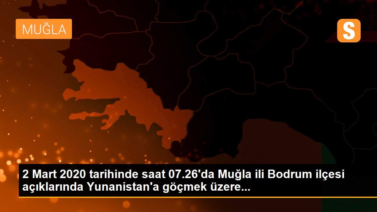 2 Mart 2020 tarihinde saat 07.26\'da Muğla ili Bodrum ilçesi açıklarında Yunanistan\'a göçmek üzere...