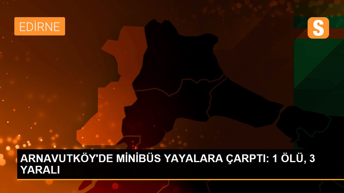 ARNAVUTKÖY\'DE MİNİBÜS YAYALARA ÇARPTI: 1 ÖLÜ, 3 YARALI