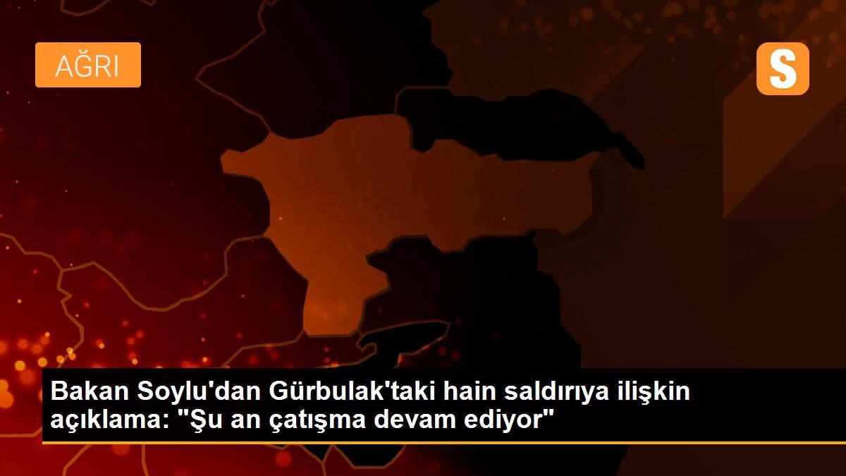 Bakan Soylu\'dan Gürbulak\'taki hain saldırıya ilişkin açıklama: "Şu an çatışma devam ediyor"