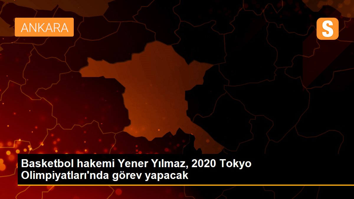Basketbol hakemi Yener Yılmaz, 2020 Tokyo Olimpiyatları\'nda görev yapacak