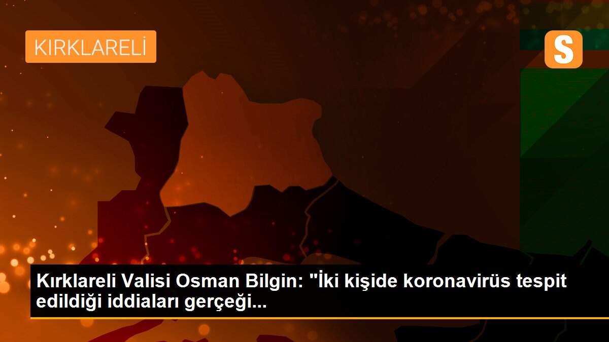 Kırklareli Valisi Osman Bilgin: "İki kişide koronavirüs tespit edildiği iddiaları gerçeği...