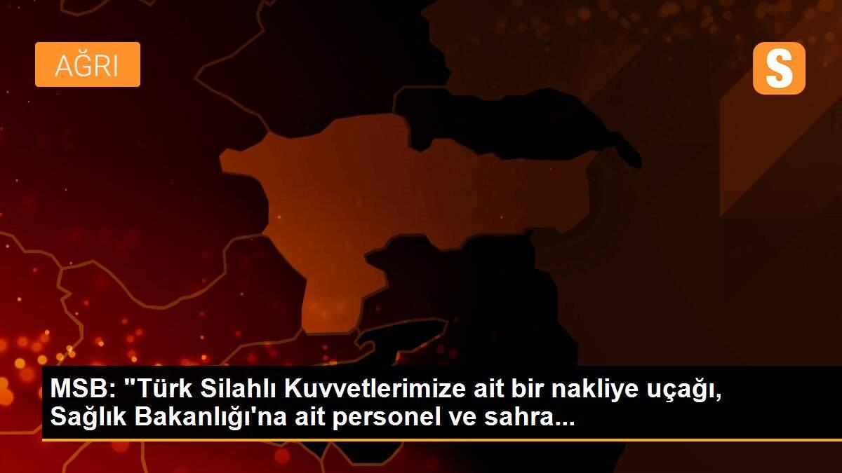 MSB: "Türk Silahlı Kuvvetlerimize ait bir nakliye uçağı, Sağlık Bakanlığı\'na ait personel ve sahra...