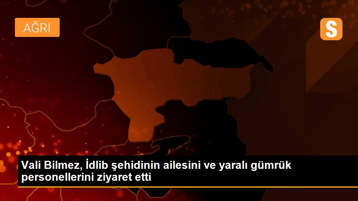 Vali Bilmez, İdlib şehidinin ailesini ve yaralı gümrük personellerini ziyaret etti