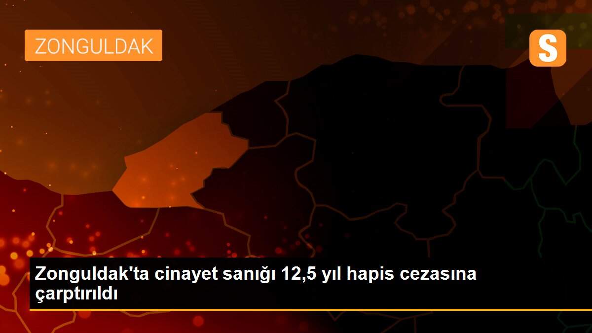 Zonguldak\'ta cinayet sanığı 12,5 yıl hapis cezasına çarptırıldı