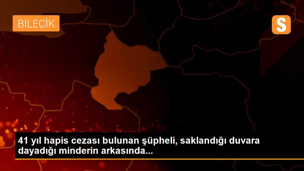 41 yıl hapis cezası bulunan şüpheli, saklandığı duvara dayadığı minderin arkasında...