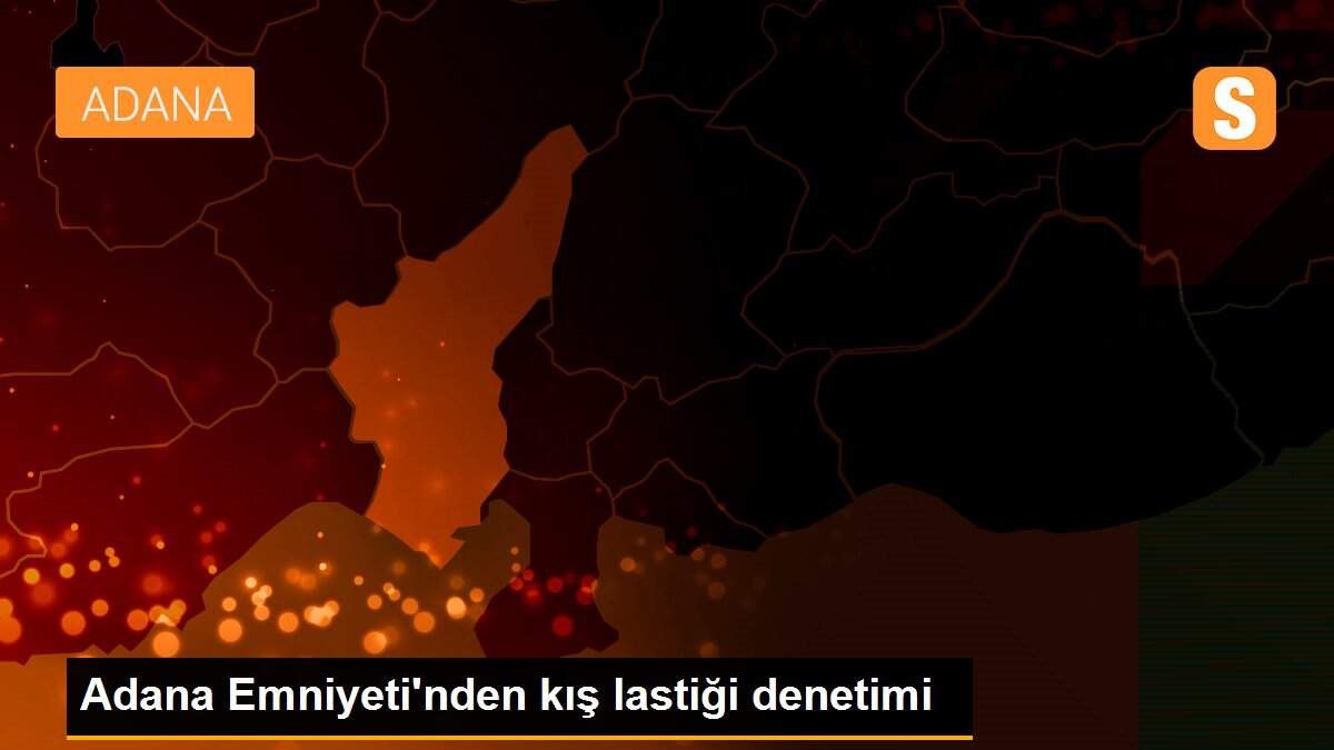 Adana Emniyeti\'nden kış lastiği denetimi