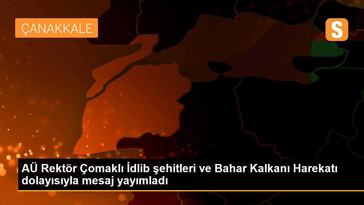 AÜ Rektör Çomaklı İdlib şehitleri ve Bahar Kalkanı Harekatı dolayısıyla mesaj yayımladı