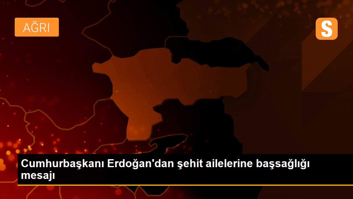 Cumhurbaşkanı Erdoğan\'dan şehit ailelerine başsağlığı mesajı