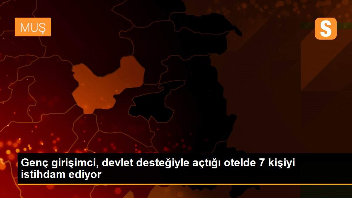 Genç girişimci, devlet desteğiyle açtığı otelde 7 kişiyi istihdam ediyor