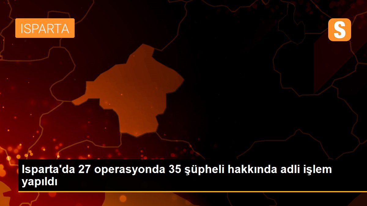 Isparta\'da 27 operasyonda 35 şüpheli hakkında adli işlem yapıldı