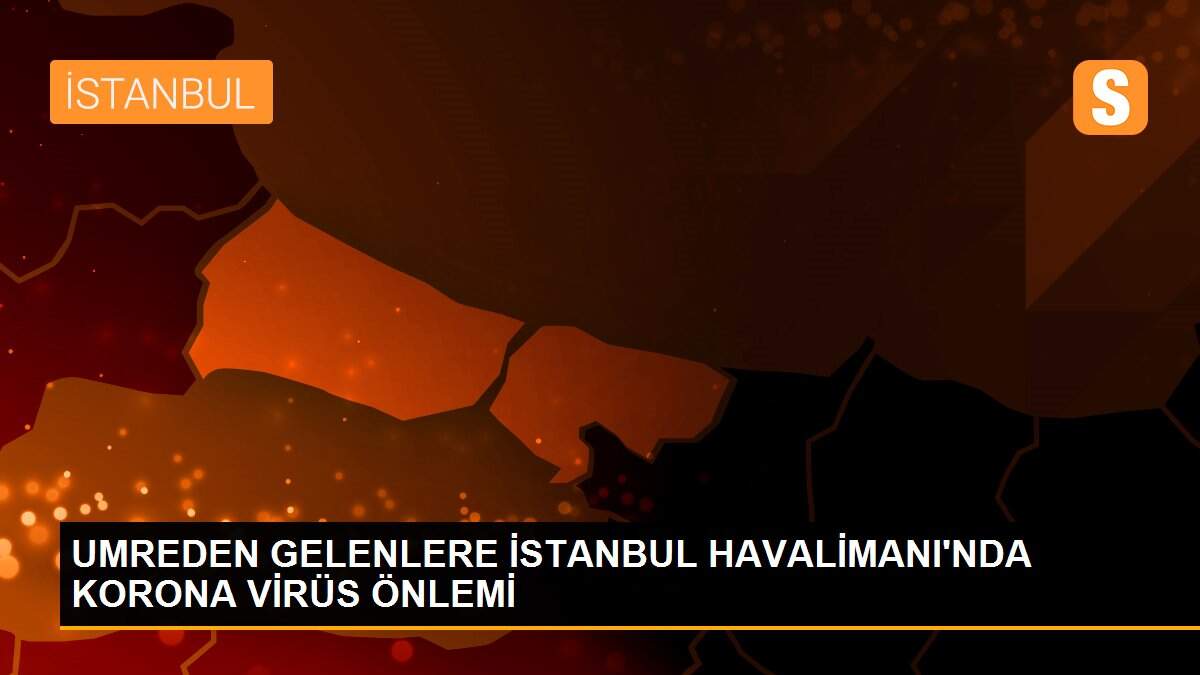 UMREDEN GELENLERE İSTANBUL HAVALİMANI\'NDA KORONA VİRÜS ÖNLEMİ