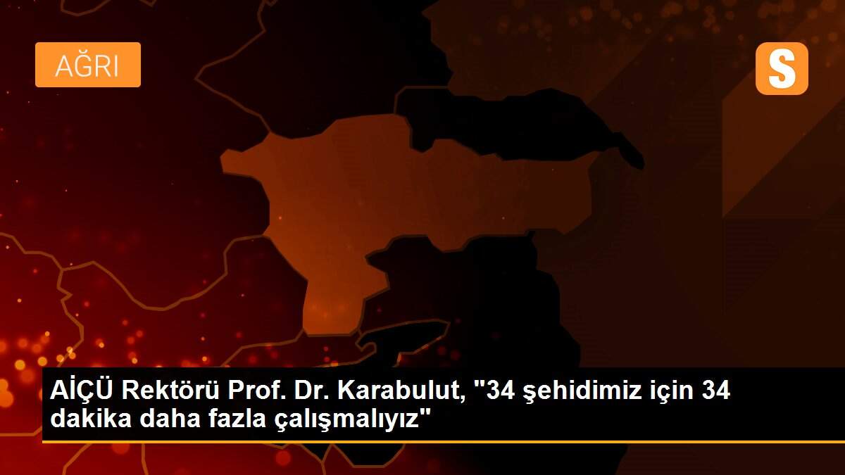 AİÇÜ Rektörü Prof. Dr. Karabulut, "34 şehidimiz için 34 dakika daha fazla çalışmalıyız"