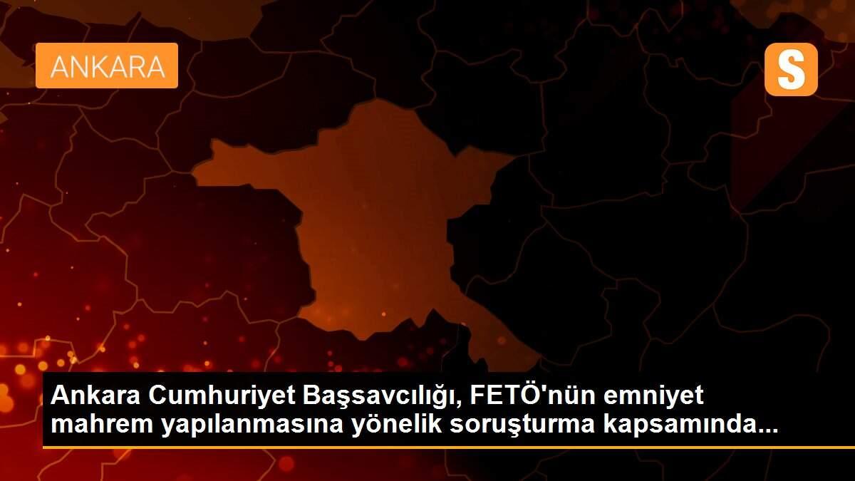 Ankara Cumhuriyet Başsavcılığı, FETÖ\'nün emniyet mahrem yapılanmasına yönelik soruşturma kapsamında...