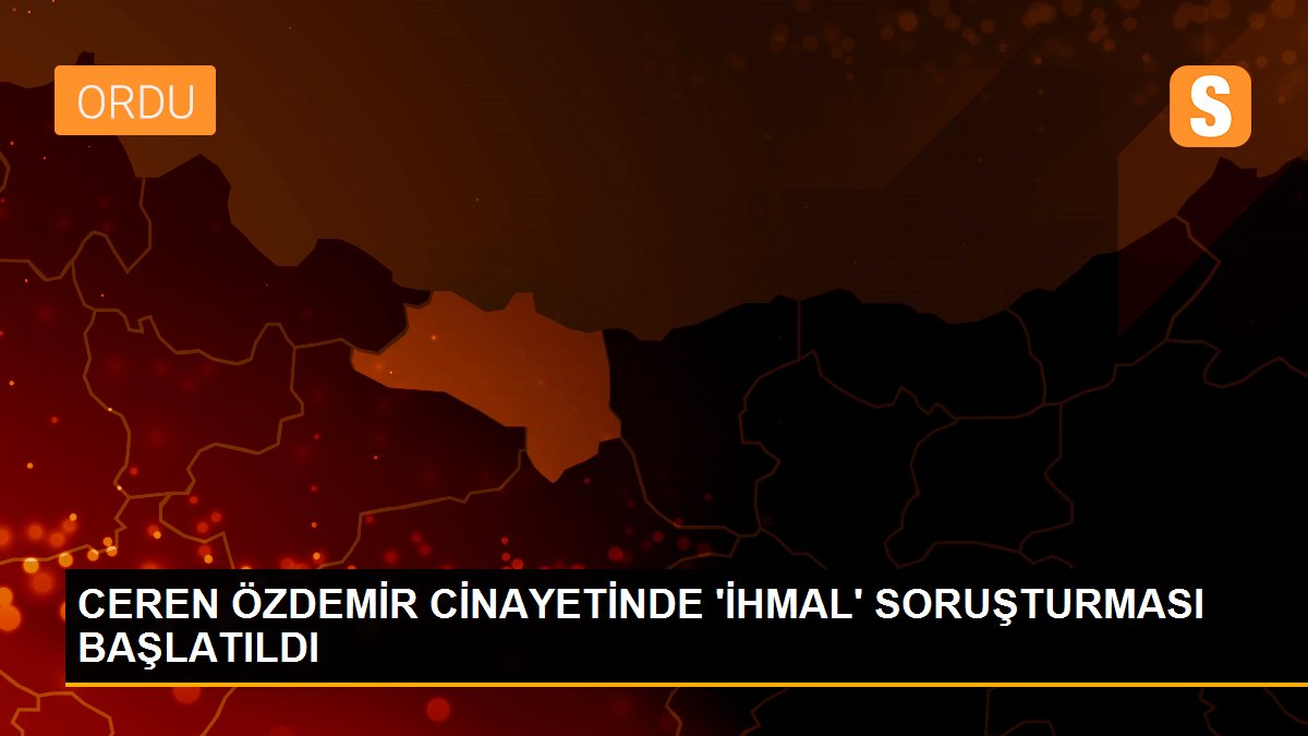 CEREN ÖZDEMİR CİNAYETİNDE \'İHMAL\' SORUŞTURMASI BAŞLATILDI