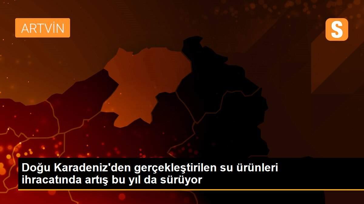 Doğu Karadeniz\'den gerçekleştirilen su ürünleri ihracatında artış bu yıl da sürüyor