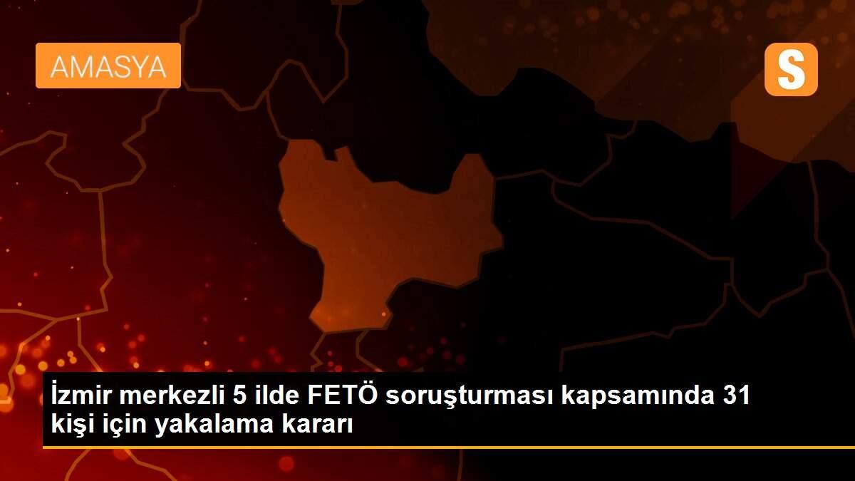 İzmir merkezli 5 ilde FETÖ soruşturması kapsamında 31 kişi için yakalama kararı