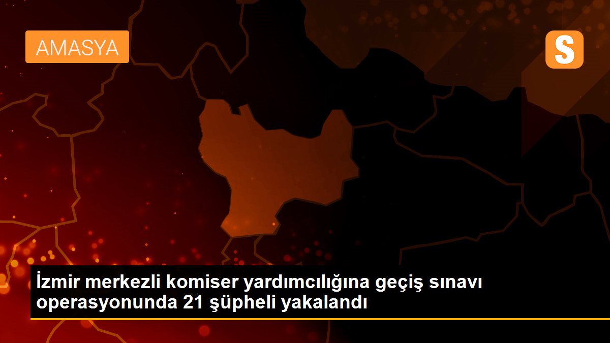 İzmir merkezli komiser yardımcılığına geçiş sınavı operasyonunda 21 şüpheli yakalandı