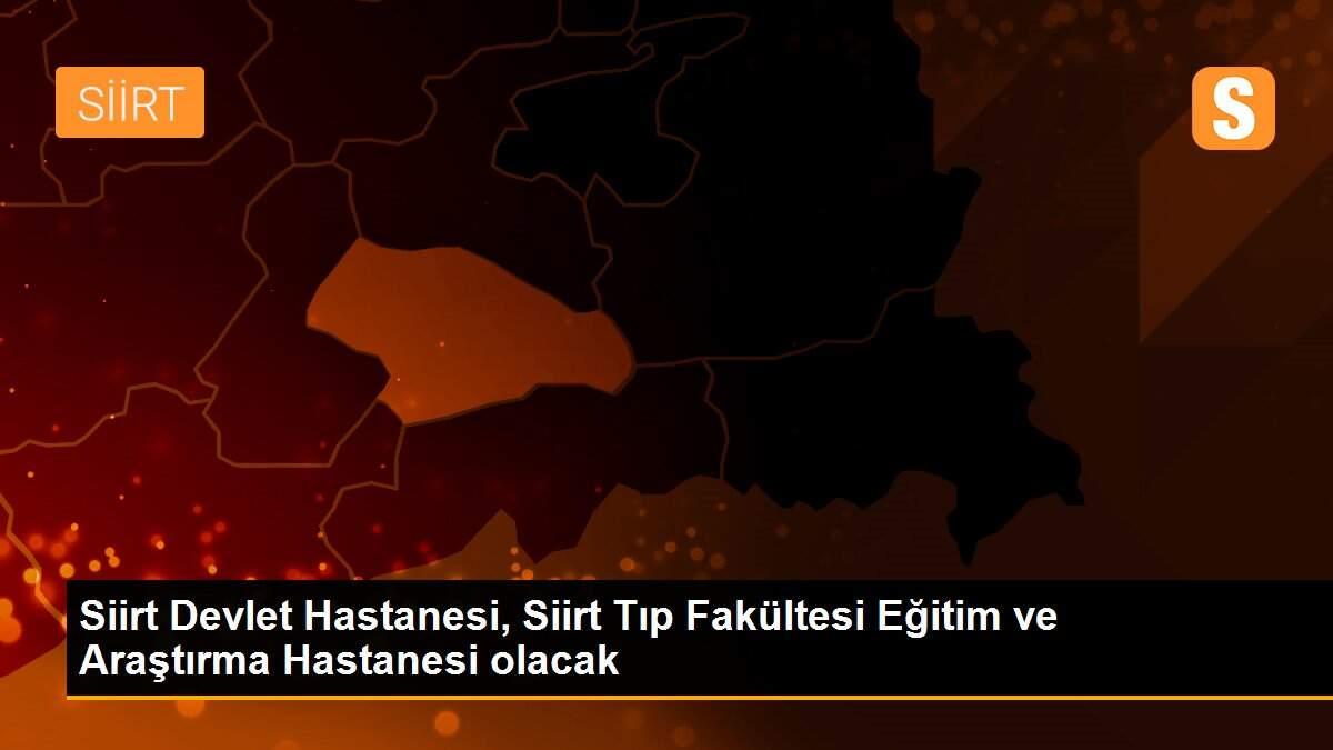Siirt Devlet Hastanesi, Siirt Tıp Fakültesi Eğitim ve Araştırma Hastanesi olacak
