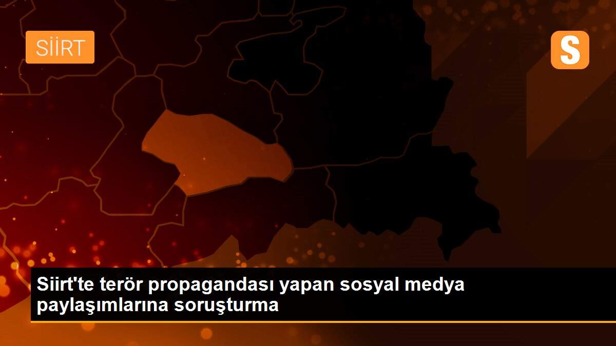 Siirt\'te terör propagandası yapan sosyal medya paylaşımlarına soruşturma