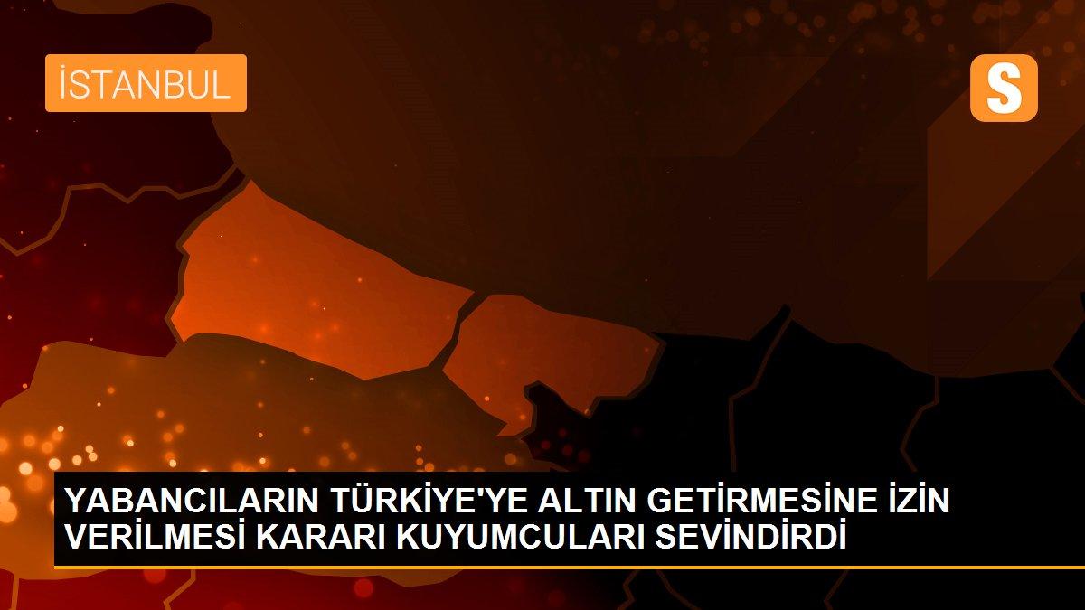 YABANCILARIN TÜRKİYE\'YE ALTIN GETİRMESİNE İZİN VERİLMESİ KARARI KUYUMCULARI SEVİNDİRDİ