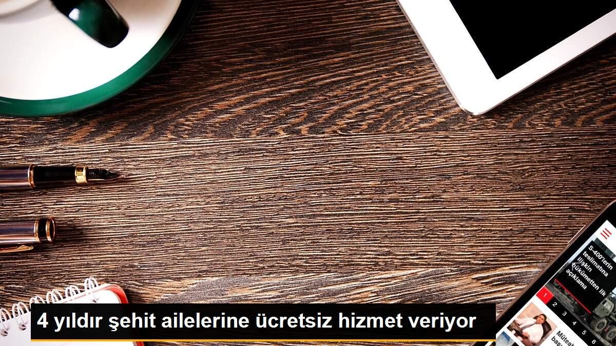 4 yıldır şehit ailelerine ücretsiz hizmet veriyor