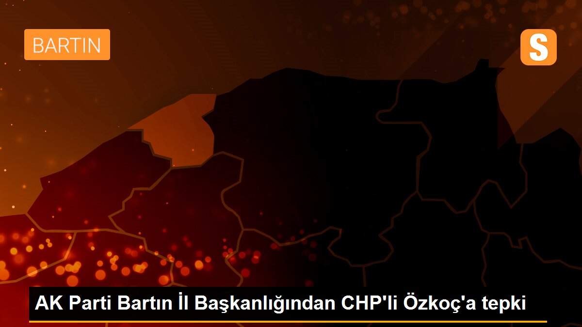 AK Parti Bartın İl Başkanlığından CHP\'li Özkoç\'a tepki