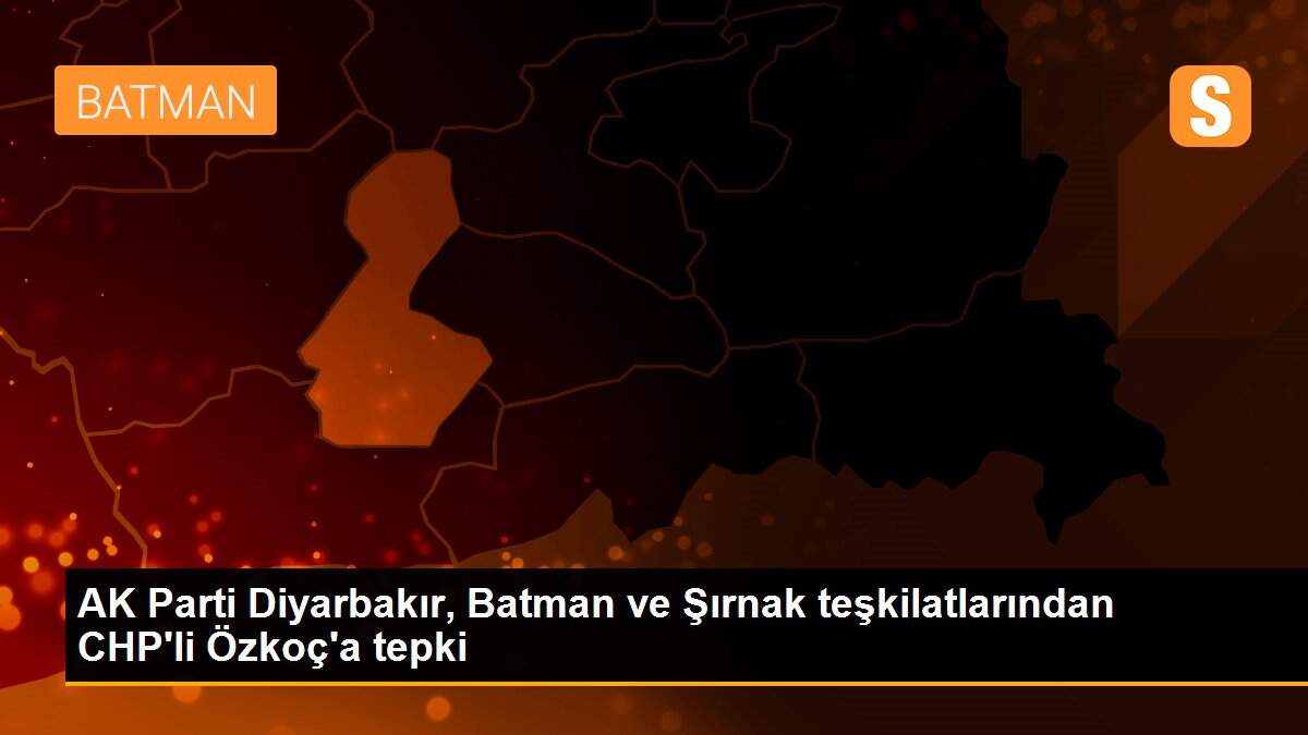 AK Parti Diyarbakır, Batman ve Şırnak teşkilatlarından CHP\'li Özkoç\'a tepki