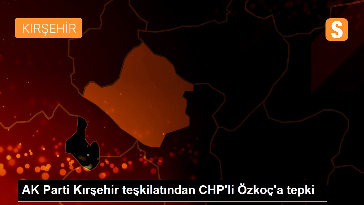 AK Parti Kırşehir teşkilatından CHP\'li Özkoç\'a tepki